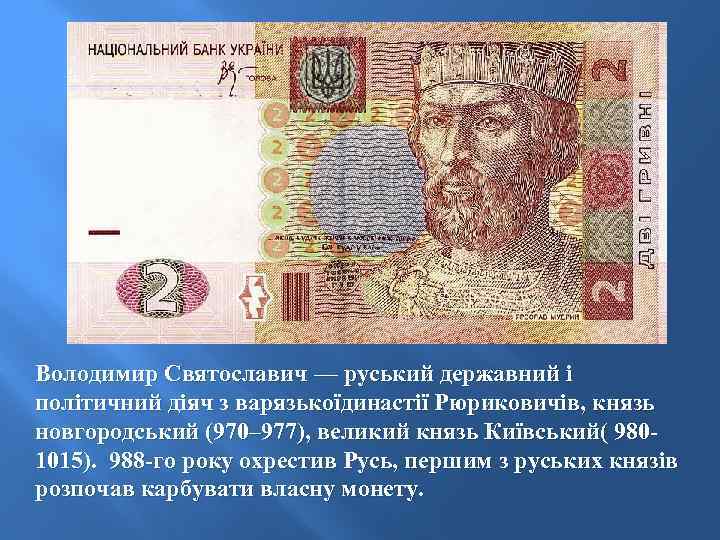 Володимир Святославич — руський державний і політичний діяч з варязькоїдинастії Рюриковичів, князь новгородський (970–