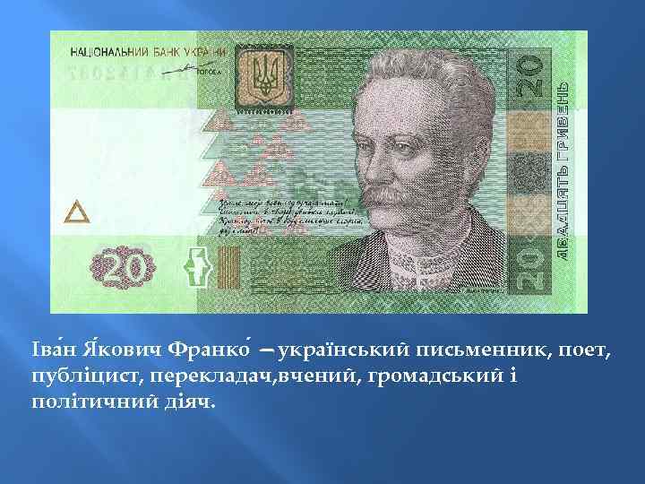 Іва н Я кович Франко —український письменник, поет, публіцист, перекладач, вчений, громадський і політичний