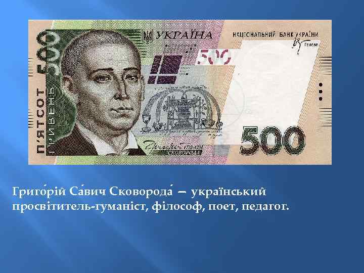 Григо рій Са вич Сковорода — український просвітитель-гуманіст, філософ, поет, педагог. 