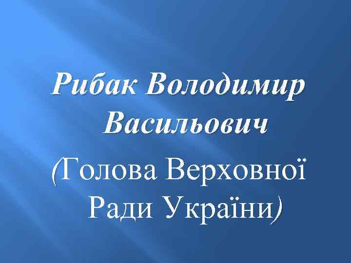 Рибак Володимир Васильович (Голова Верховної Ради України) 