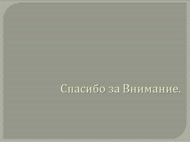 Спасибо за Внимание. 