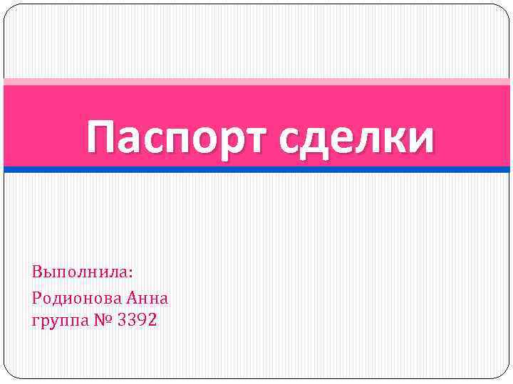 Паспорт сделки Выполнила: Родионова Анна группа № 3392 