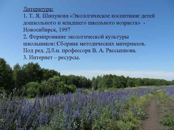 Литература: 1. Т. Я. Шипунова «Экологическое воспитание детей дошкольного и младшего школьного возраста» Новосибирск,