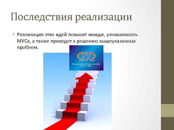 Последствия реализации • Реализация этих идей повысит имидж, узнаваемость МУСа, а также приведет к
