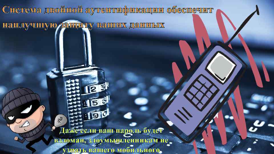 Система двойной аутентификации обеспечит наилучшую защиту ваших данных Даже если ваш пароль будет взломан,