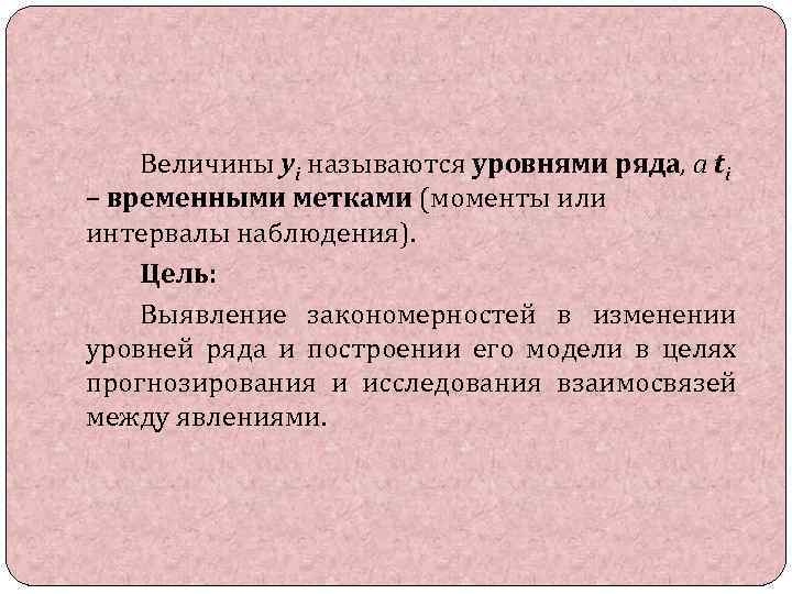 Величины yi называются уровнями ряда, а ti – временными метками (моменты или интервалы наблюдения).