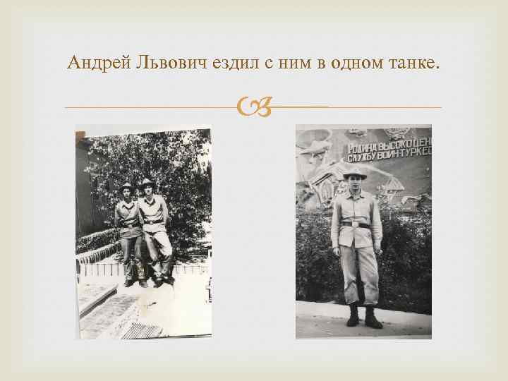 Андрей Львович ездил с ним в одном танке. 