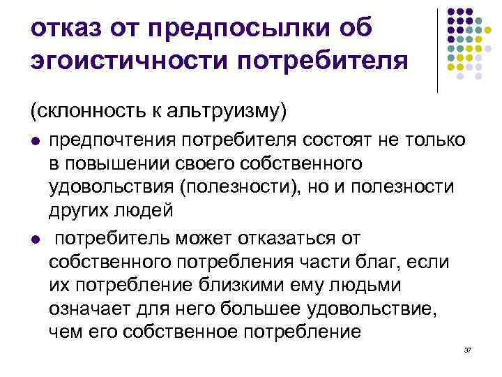 отказ от предпосылки об эгоистичности потребителя (склонность к альтруизму) l l предпочтения потребителя состоят