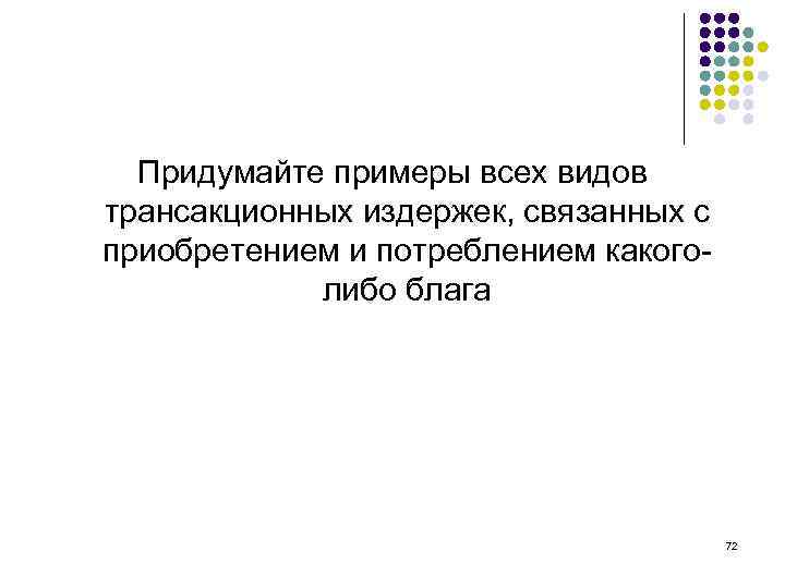 Придумайте примеры всех видов трансакционных издержек, связанных с приобретением и потреблением какоголибо блага 72