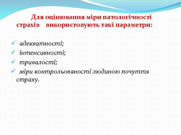 Для оцінювання міри патологічності страхів використовують такі параметри: ü адекватності; ü інтенсивності; ü тривалості;