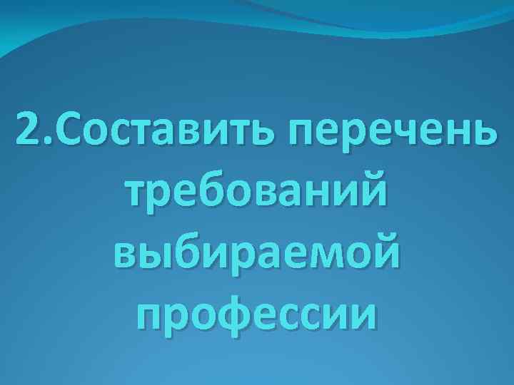 2. Составить перечень требований выбираемой профессии 