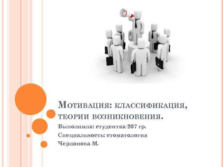 МОТИВАЦИЯ: КЛАССИФИКАЦИЯ, ТЕОРИИ ВОЗНИКНОВЕНИЯ. Выполнила: студентка 207 гр. Специальность: стоматология Чердонова М. 