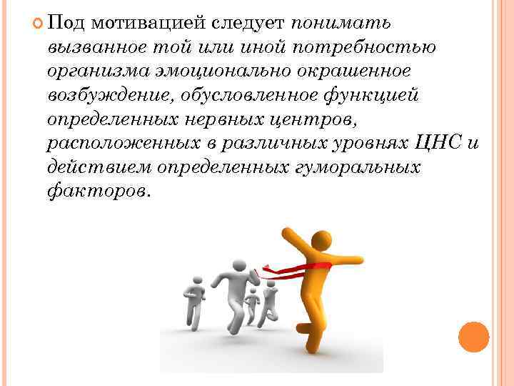  Под мотивацией следует понимать вызванное той или иной потребностью организма эмоционально окрашенное возбуждение,