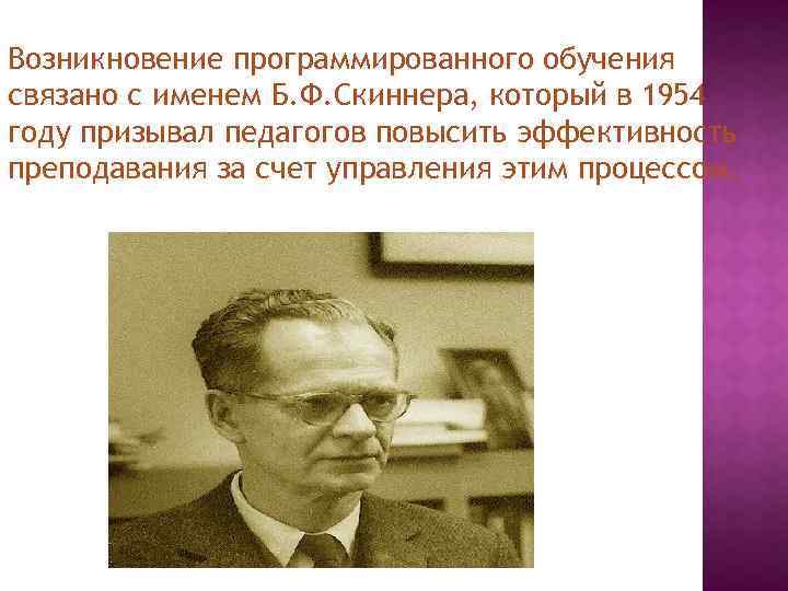 Возникновение программированного обучения связано с именем Б. Ф. Скиннера, который в 1954 году призывал