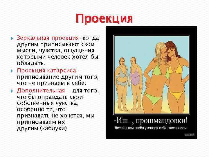 Проекция Зеркальная проекция-когда другим приписывают свои мысли, чувства, ощущения которыми человек хотел бы обладать.