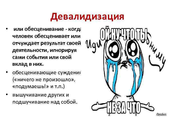 Девалидизация • или обесценивание - когда человек обесценивает или отчуждает результат своей деятельности, игнорируя