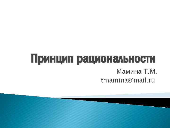 Принцип рациональности Мамина Т. М. tmamina@mail. ru 