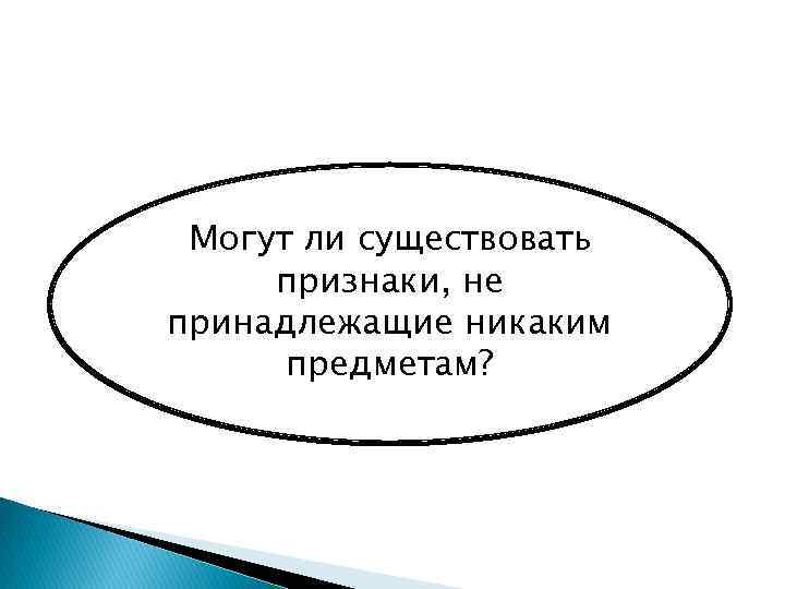 Могут ли существовать Может ли существовать признаки, не предмет, не обладающий принадлежащие никакими признаками?