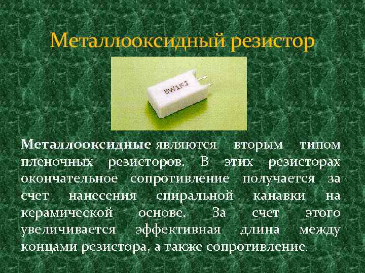 Металлооксидный резистор Металлооксидные являются вторым типом пленочных резисторов. В этих резисторах окончательное сопротивление получается