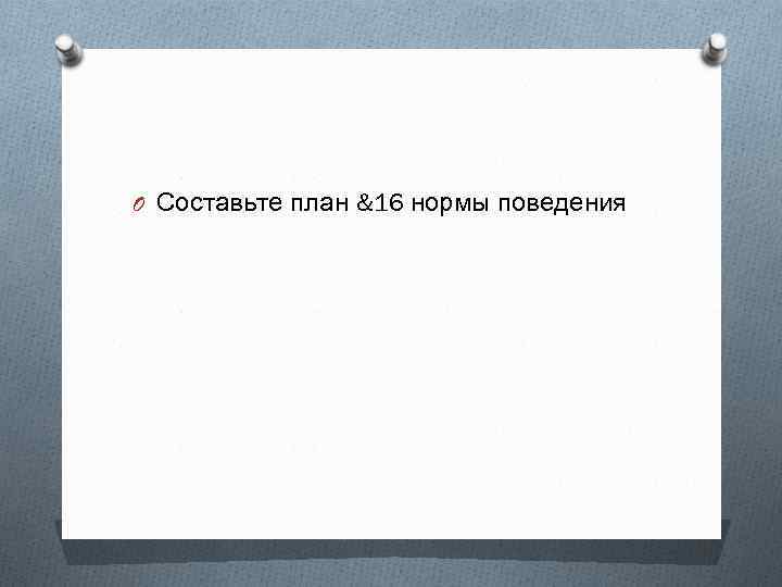O Составьте план &16 нормы поведения 
