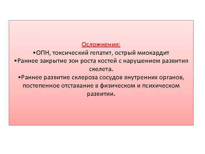 Осложнения: • ОПН, токсический гепатит, острый миокардит • Раннее закрытие зон роста костей с