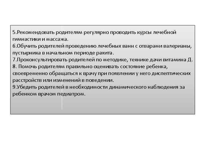 5. Рекомендовать родителям регулярно проводить курсы лечебной гимнастики и массажа. 6. Обучить родителей проведению