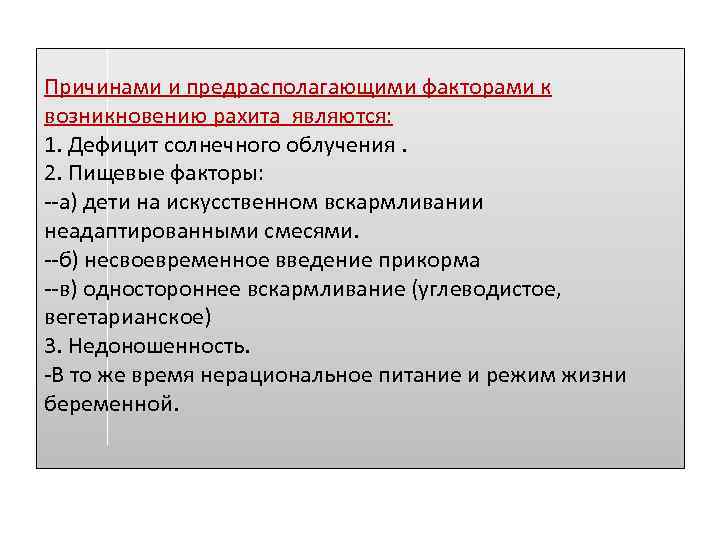 Причинами и предрасполагающими факторами к возникновению рахита являются: 1. Дефицит солнечного облучения. 2. Пищевые