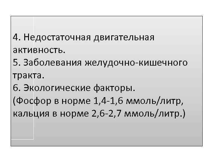 4. Недостаточная двигательная активность. 5. Заболевания желудочно-кишечного тракта. 6. Экологические факторы. (Фосфор в норме