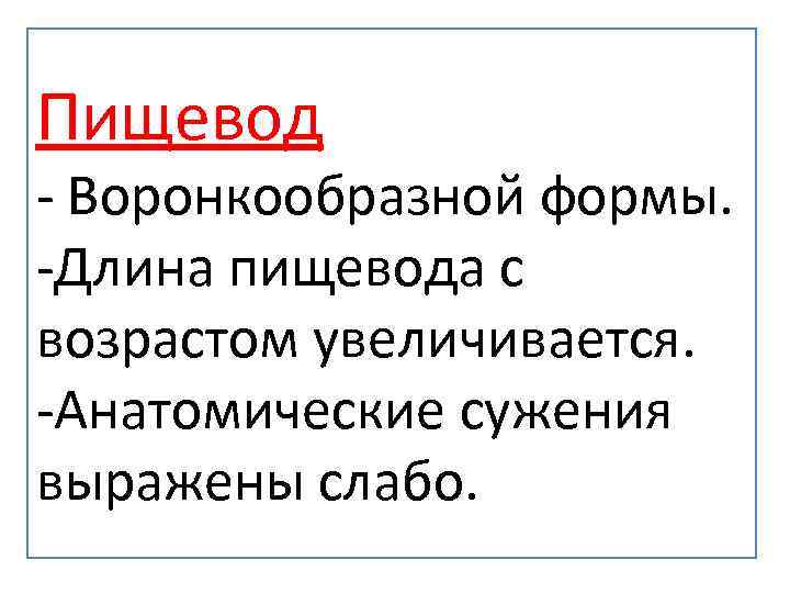 Пищевод - Воронкообразной формы. -Длина пищевода с возрастом увеличивается. -Анатомические сужения выражены слабо. 