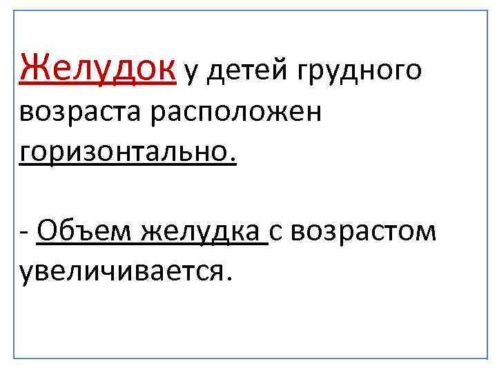Желудок у детей грудного возраста расположен горизонтально. - Объем желудка с возрастом увеличивается. 