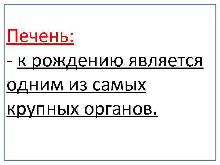 Печень: - к рождению является одним из самых крупных органов. 