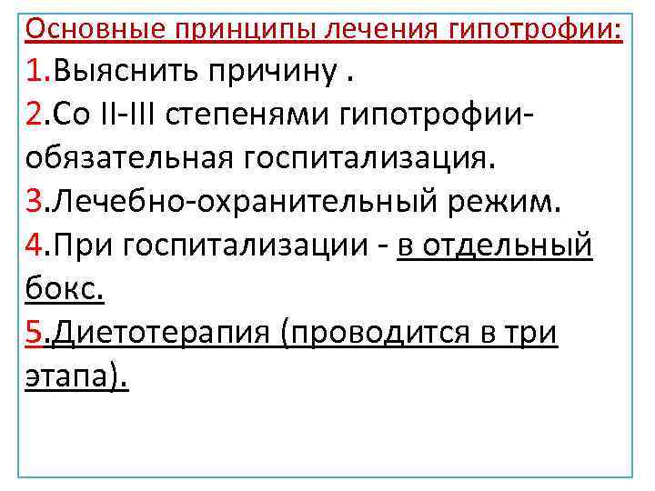 Основные принципы лечения гипотрофии: 1. Выяснить причину. 2. Со II-III степенями гипотрофииобязательная госпитализация. 3.