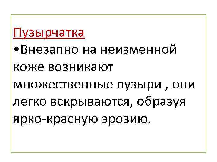 Пузырчатка • Внезапно на неизменной коже возникают множественные пузыри , они легко вскрываются, образуя