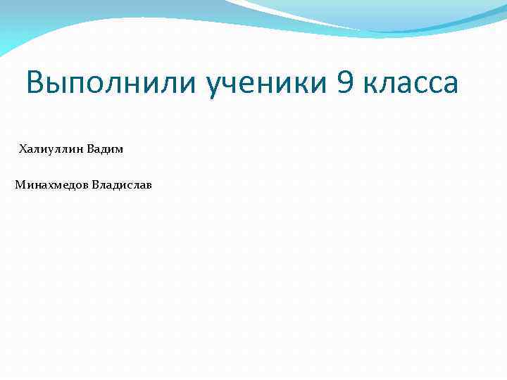 Выполнили ученики 9 класса Халиуллин Вадим Минахмедов Владислав 