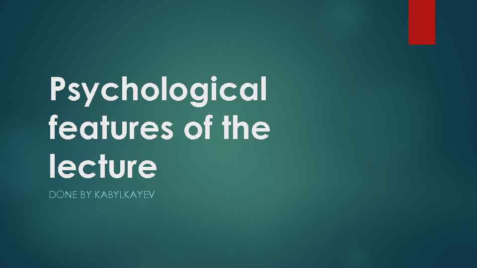 Psychological features of the lecture DONE BY KABYLKAYEV 