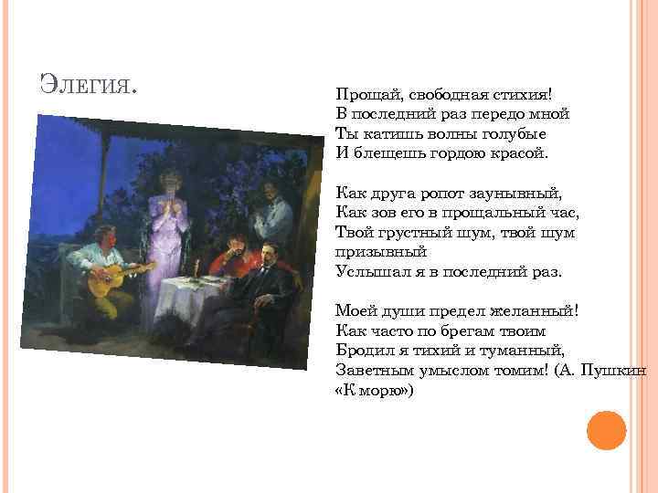 ЭЛЕГИЯ. Прощай, свободная стихия! В последний раз передо мной Ты катишь волны голубые И