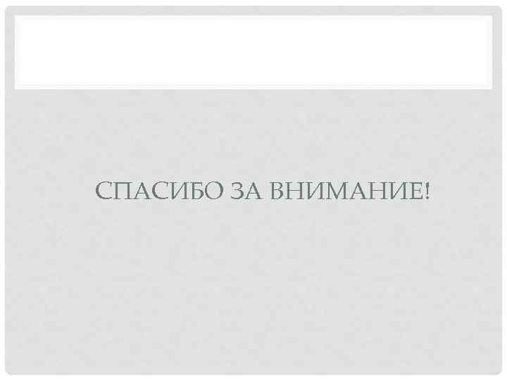 СПАСИБО ЗА ВНИМАНИЕ! 