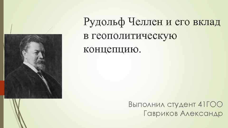 Рудольф Челлен и его вклад в геополитическую концепцию. Выполнил студент 41 ГОО Гавриков Александр