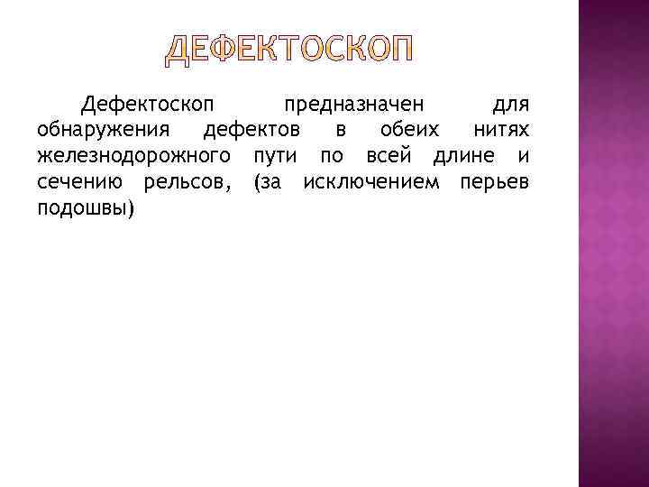 Дефектоскоп предназначен для обнаружения дефектов в обеих нитях железнодорожного пути по всей длине и