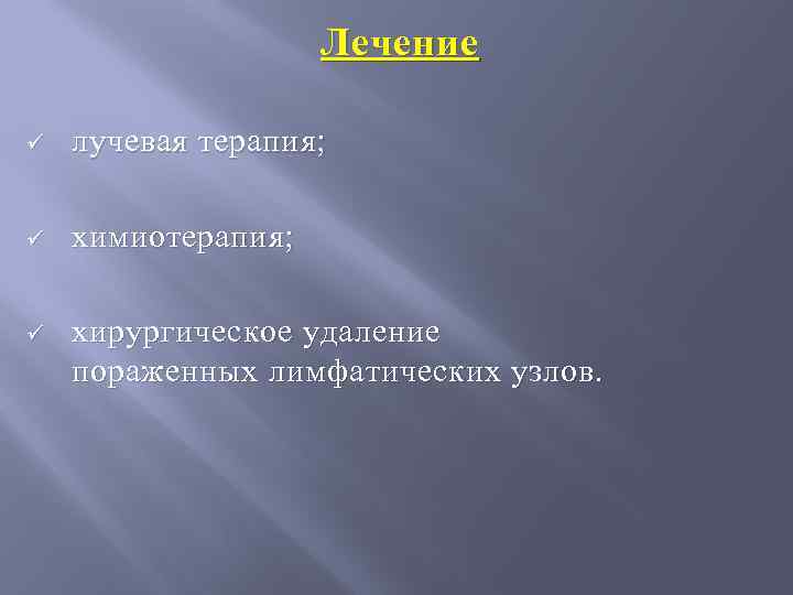 Лечение ü лучевая терапия; ü химиотерапия; ü хирургическое удаление пораженных лимфатических узлов. 