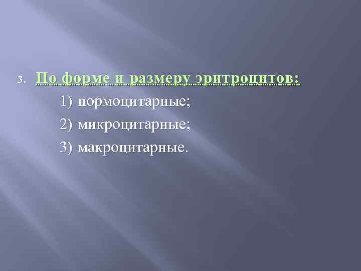 3. По форме и размеру эритроцитов: 1) нормоцитарные; 2) микроцитарные; 3) макроцитарные. 