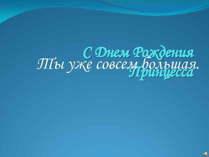 С Днем Рождения Ты уже совсем большая. Принцесса 