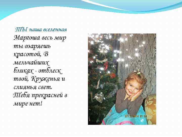 ТЫ наша вселенная Маргоша весь мир ты озаряешь красотой, В мельчайших бликах - отблеск