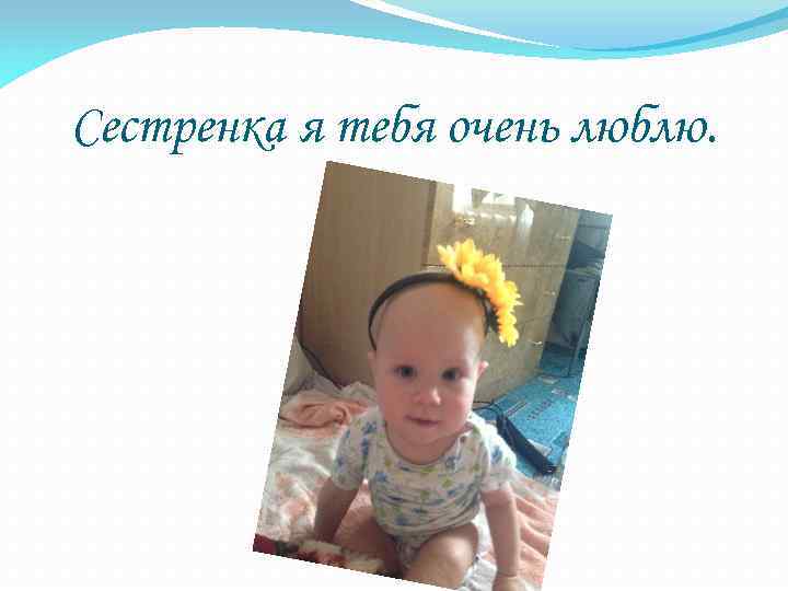 Сестренка я тебя очень люблю. 