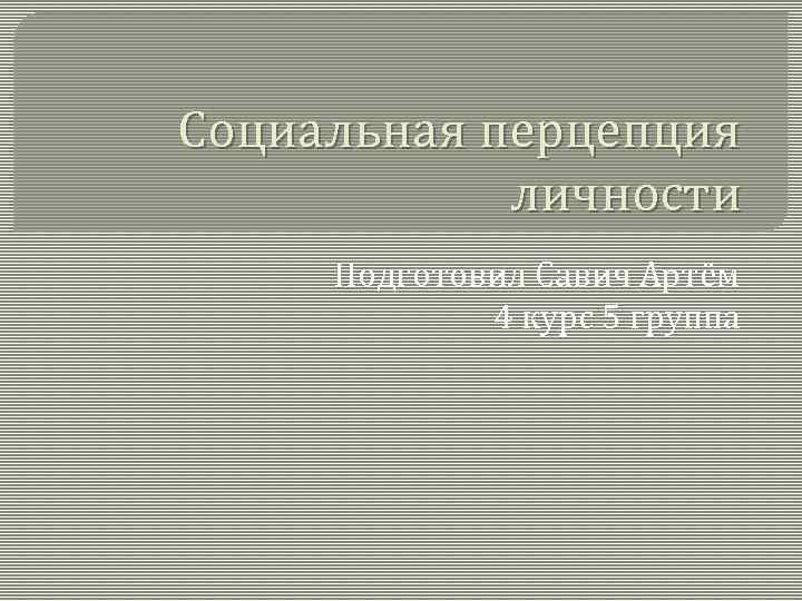 Социальная перцепция личности Подготовил Савич Артём 4 курс 5 группа 