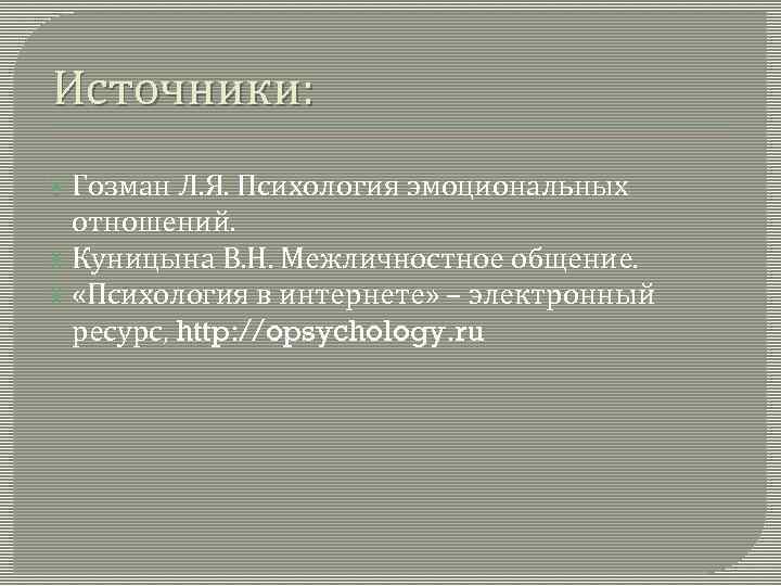 Источники: Гозман Л. Я. Психология эмоциональных отношений. Куницына В. Н. Межличностное общение. «Психология в