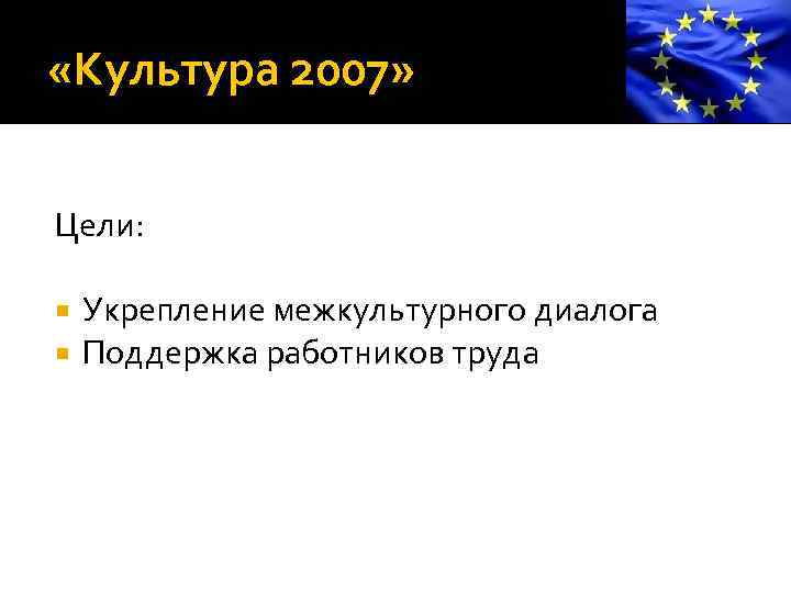  «Культура 2007» Цели: Укрепление межкультурного диалога Поддержка работников труда 