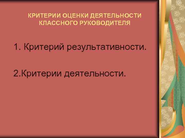 КРИТЕРИИ ОЦЕНКИ ДЕЯТЕЛЬНОСТИ КЛАССНОГО РУКОВОДИТЕЛЯ 1. Критерий результативности. 2. Критерии деятельности. 