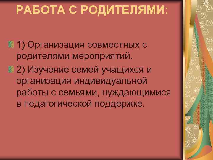 РАБОТА С РОДИТЕЛЯМИ: 1) Организация совместных с родителями мероприятий. 2) Изучение семей учащихся и