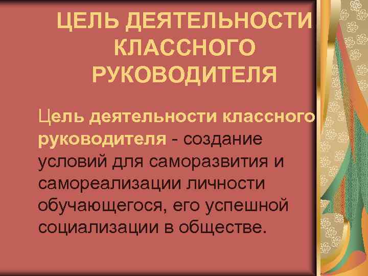 ЦЕЛЬ ДЕЯТЕЛЬНОСТИ КЛАССНОГО РУКОВОДИТЕЛЯ Цель деятельности классного руководителя - создание условий для саморазвития и